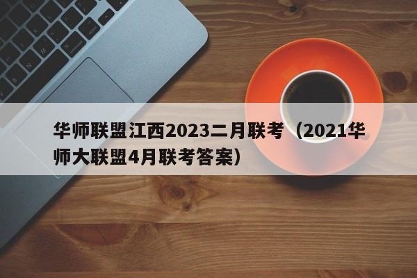 华师联盟江西2023二月联考（2021华师大联盟4月联考答案）